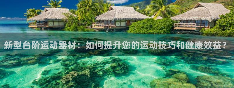 海南fb体育发展怎么样：新型台阶运动器材：如何提升您