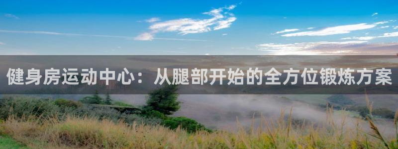 fb体育娱乐：健身房运动中心：从腿部开始的全方位锻炼