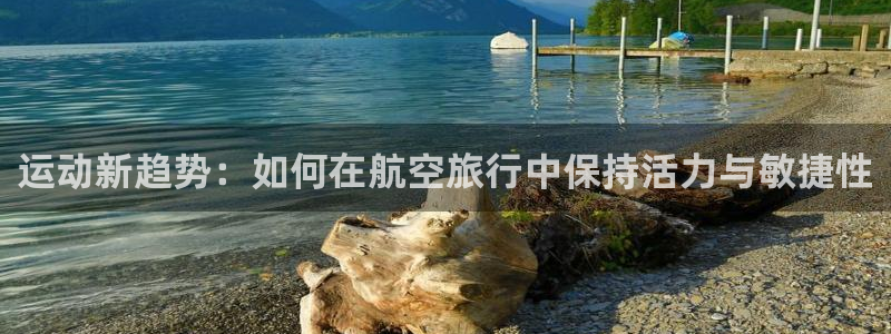 fb体育官网：运动新趋势：如何在航空旅行中保持活力与