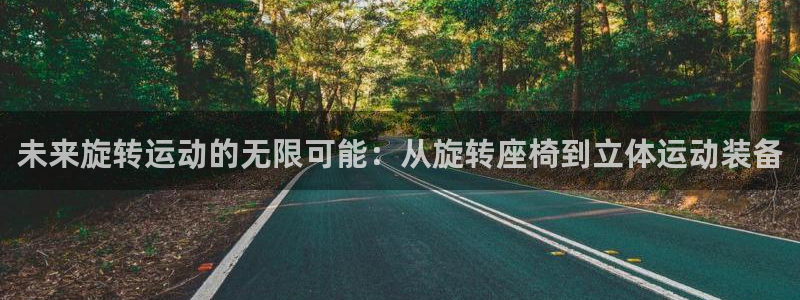 fb体育招商电话地址：未来旋转运动的无限可能：从旋转座椅到立