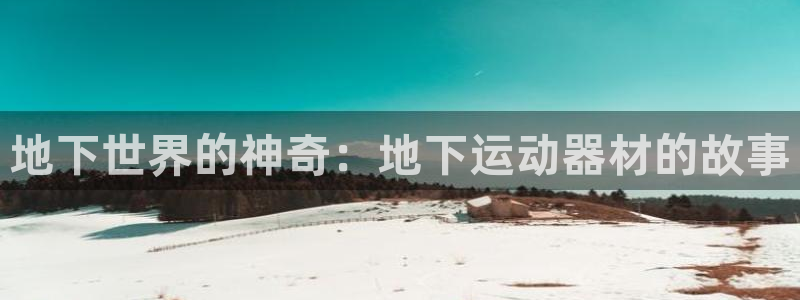fb体育新能源：地下世界的神奇：地下运动器材的故事