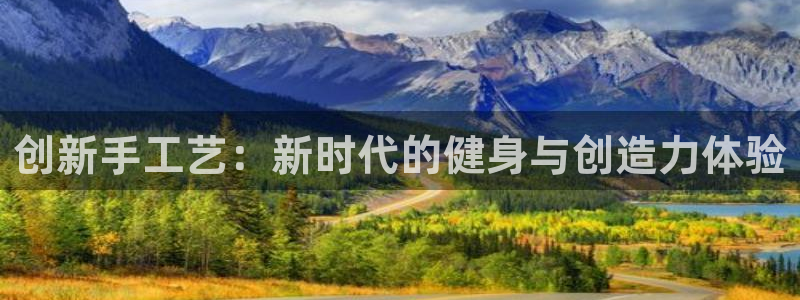 fb体育平台是正规平台吗：创新手工艺：新时代的健身与创造力体