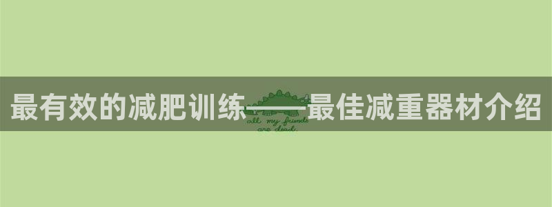 fb体育集团官网首页：最有效的减肥训练——最佳减重器材介绍