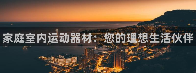 fb体育娱乐40996：家庭室内运动器材：您的理想生活伙伴