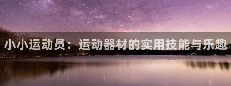 fb体育平台是正规平台吗知乎：小小运动员：运动器材的实用技能