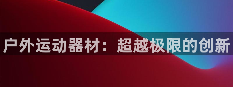 fb体育平台：户外运动器材：超越极限的创新